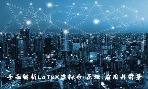 全面解析LaTeX虚拟币:原理、应用与前景