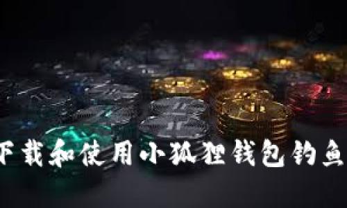 如何下载和使用小狐狸钱包钓鱼工具?