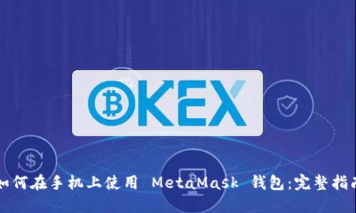 如何在手机上使用 MetaMask 钱包:完整指南