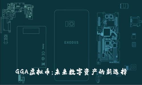 GGA虚拟币：未来数字资产的新选择