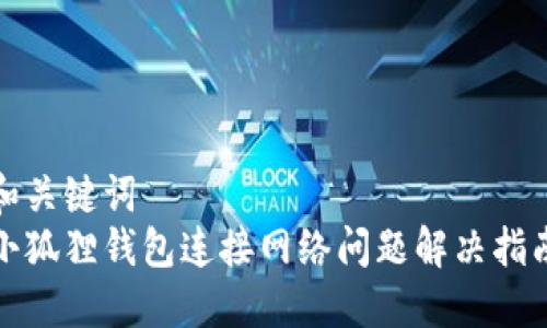 和关键词
小狐狸钱包连接网络问题解决指南