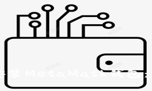 如何快速下载安装MetaMask钱包:详细步骤与指南