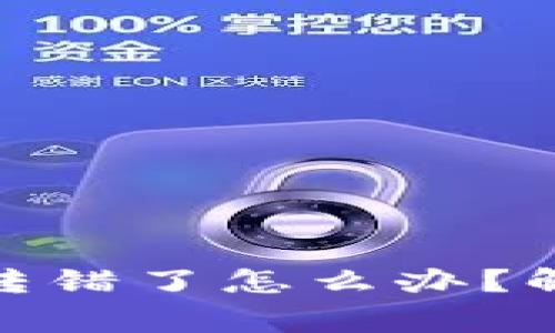 : 小狐狸钱包提现转错了怎么办?解决步骤与注意事项