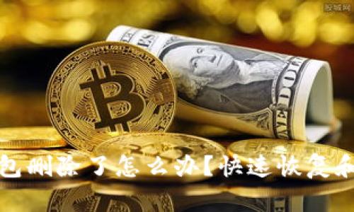 小狐狸钱包删除了怎么办?快速恢复和解决方案