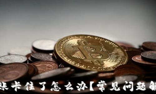 小狐狸钱包转账卡住了怎么办?常见问题解答与解决方案