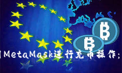 如何使用MetaMask进行充币操作:详细指南