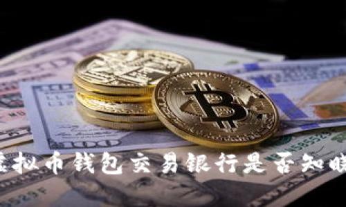 虚拟币钱包交易银行是否知晓？