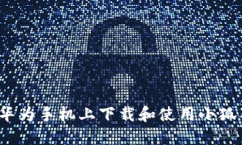 如何在华为手机上下载和使用小狐狸钱包?