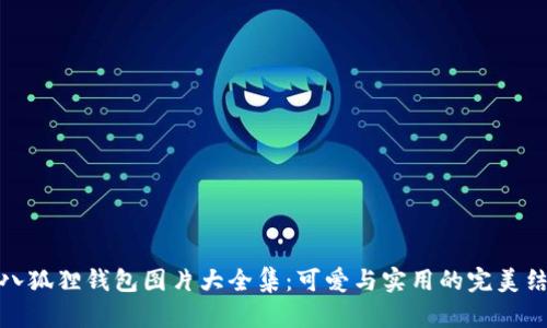 小八狐狸钱包图片大全集:可爱与实用的完美结合