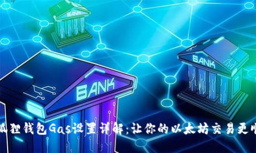 小狐狸钱包Gas设置详解:让你的以太坊交易更顺畅