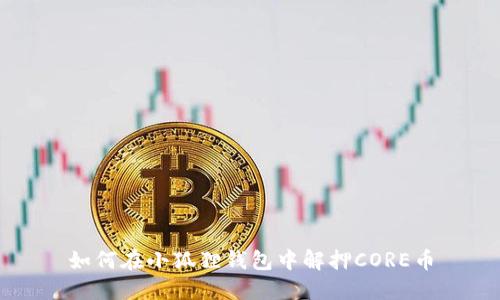 如何在小狐狸钱包中解押CORE币