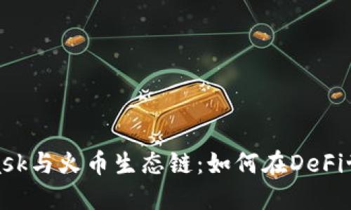 : MetaMask与火币生态链:如何在DeFi世界中畅游