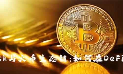 : MetaMask与火币生态链:如何在DeFi世界中畅游
