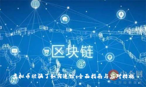 虚拟币被骗了如何追踪:全面指南与应对措施