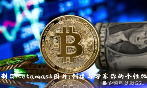 如何制作Metamask图片:创建与分享你的个性化设计