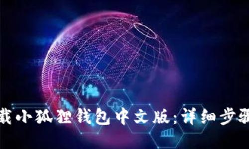 如何下载小狐狸钱包中文版:详细步骤与技巧