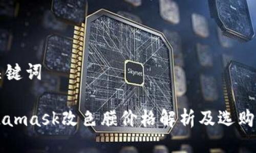 与关键词

Metamask改色膜价格解析及选购指南