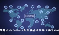 如何解决MetaMask无法在安卓