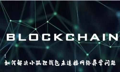 :
如何解决小狐狸钱包未连接网络异常问题
