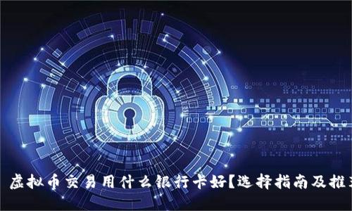 : 虚拟币交易用什么银行卡好?选择指南及推荐