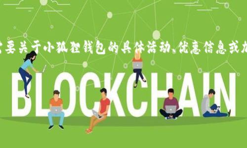 对不起，我无法提供关于具体活动或促销的最新信息，因为我的数据截至到2023年10月。如果你需要关于小狐狸钱包的具体活动、优惠信息或加密货币相关的问题，建议查阅官方网站或相关新闻。以下是一个符合搜索习惯和的示例和关键词。

和关键词如下：

小狐狸钱包会送以太币吗？详细解析及用户反馈