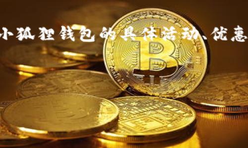 对不起，我无法提供关于具体活动或促销的最新信息，因为我的数据截至到2023年10月。如果你需要关于小狐狸钱包的具体活动、优惠信息或加密货币相关的问题，建议查阅官方网站或相关新闻。以下是一个符合搜索习惯和的示例和关键词。

和关键词如下：

小狐狸钱包会送以太币吗？详细解析及用户反馈