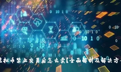 虚拟币禁止交易后怎么卖？全面解析及解决方案