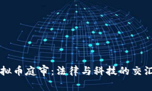 虚拟币庭审：法律与科技的交汇点