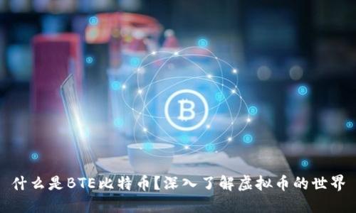 什么是BTE比特币？深入了解虚拟币的世界