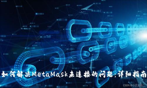 如何解决MetaMask未连接的问题：详细指南