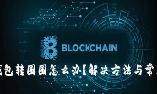 : 小狐狸钱包转圈圈怎么办？解决方法与常见问题解析