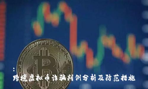 :
跨境虚拟币诈骗判例分析及防范措施