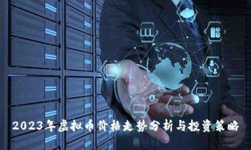 2023年虚拟币价格走势分析与投资策略