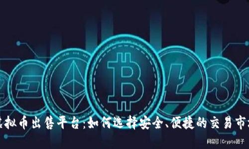 虚拟币出售平台：如何选择安全、便捷的交易市场