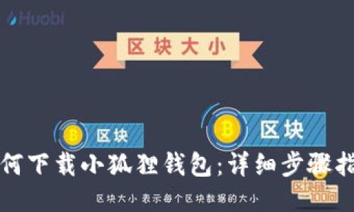 如何下载小狐狸钱包:详细步骤指南