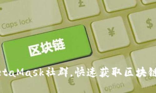 如何加入MetaMask社群,快速获取区块链资讯和资源