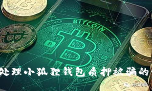 如何处理小狐狸钱包质押被骗的情况?