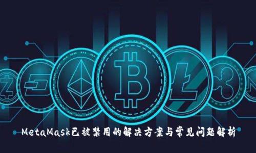 MetaMask已被禁用的解决方案与常见问题解析