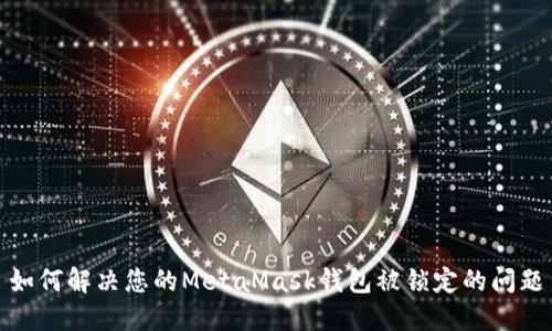 如何解决您的MetaMask钱包被锁定的问题