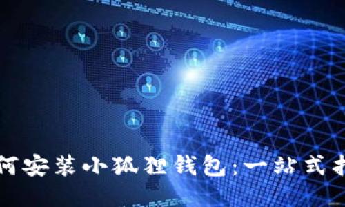 如何安装小狐狸钱包：一站式指南