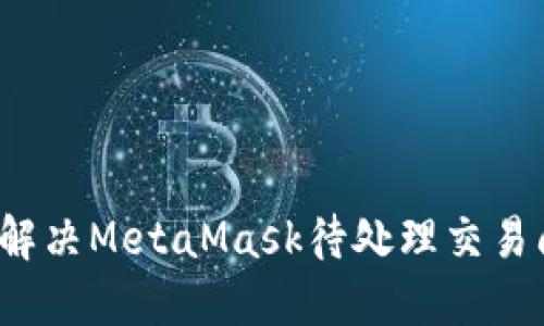 如何解决MetaMask待处理交易问题?