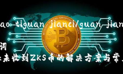 biao ti/biao tiguan jianci/guan jianci

# 和关键词
MetaMask未收到ZKS币的解决方案与常见问题分析