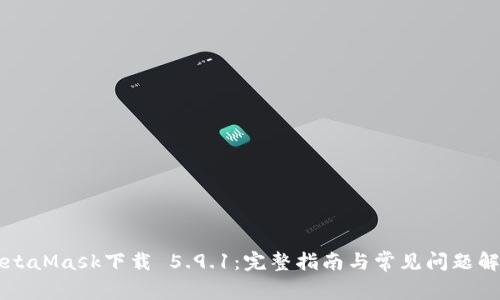MetaMask下载 5.9.1:完整指南与常见问题解析