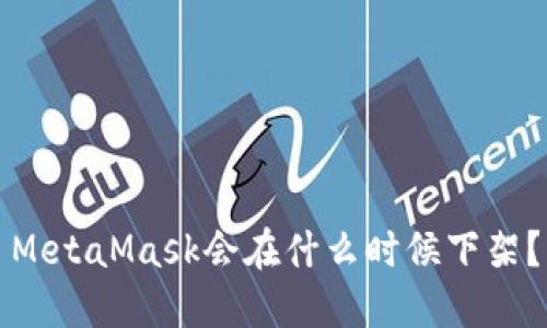 MetaMask会在什么时候下架？