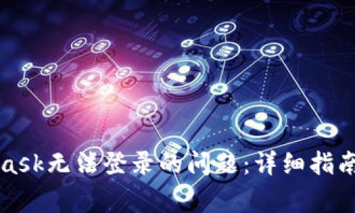 如何解决MetaMask无法登录的问题:详细指南与常见解决方案