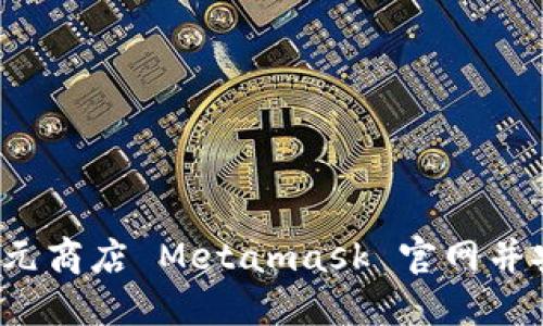 如何访问元商店 Metamask 官网并安全使用？