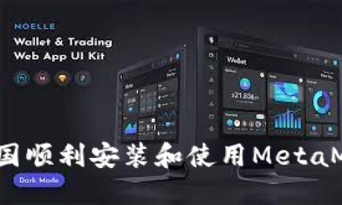 如何在中国顺利安装和使用MetaMask钱包？