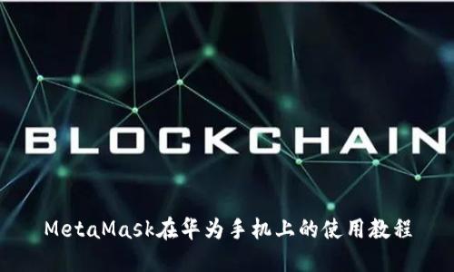 MetaMask在华为手机上的使用教程