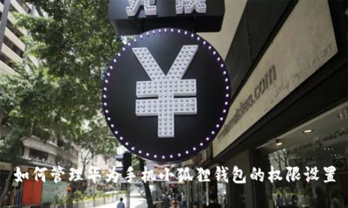 如何管理华为手机小狐狸钱包的权限设置
