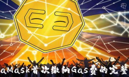 MetaMask首次缴纳Gas费的完整指南